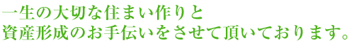 一生の大切な住まい作りと資産形成のお手伝いをさせて頂いております。